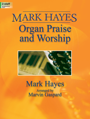 Mark Hayes: Organ Praise and Worship - Hayes, Mark (Composer), and Gaspard, Marvin (Composer)