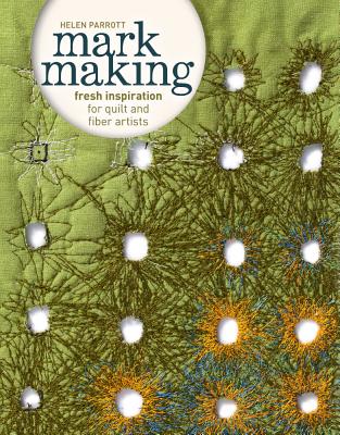 Mark Making: Fresh Inspiration for Quilt and Fiber Artists - Parrott, Helen