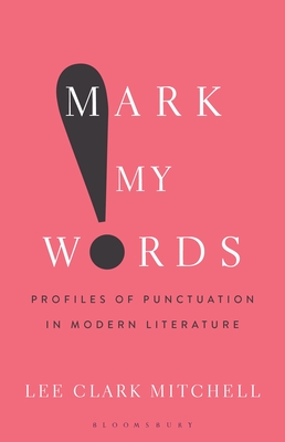 Mark My Words: Profiles of Punctuation in Modern Literature - Mitchell, Lee Clark