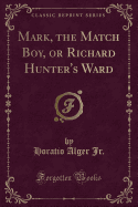 Mark, the Match Boy, or Richard Hunter's Ward (Classic Reprint)