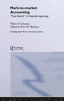 Mark to Market Accounting: 'True North' in Financial Reporting - Schuetze, Walter P, and Wolnizer, Peter W (Editor)