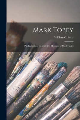 Mark Tobey: [an Exhibition Held at] the Museum of Modern Art - Seitz, William C (William Chapin) (Creator)