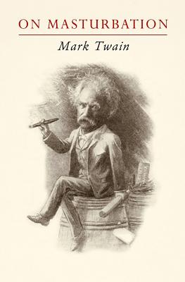 Mark Twain on Masturbation: "Some Thoughts on the Science of Onanism" - Torode, Sam, and Twain, Mark