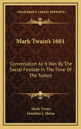 Mark Twain's 1601: Conversation as It Was by the Social Fireside in the Time of the Tudors