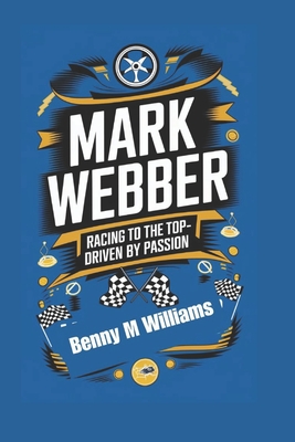 Mark Webber: Racing to the Top- Driven by Passion - M Williams, Benny