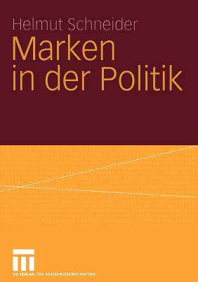 Marken in Der Politik: Erscheinungsformen, Relevanz, Identitatsorientierte Fuhrung Und Demokratietheoretische Reflexion - Schneider, Helmut