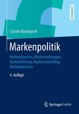 Markenpolitik: Markentheorien, Markenwirkungen, Markenfuhrung, Markencontrolling, Markenkontexte - Baumgarth, Carsten