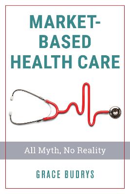 Market-Based Health Care: All Myth, No Reality - Budrys, Grace