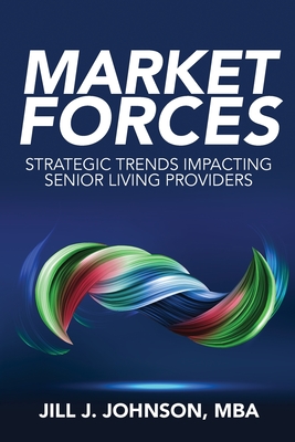 Market Forces: Strategic Trends Impacting Senior Living Providers - Johnson, Jill J