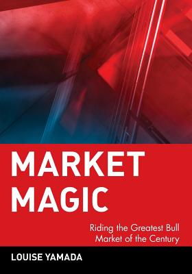 Market Magic: Riding the Greatest Bull Market of the Century - Yamada, Louise