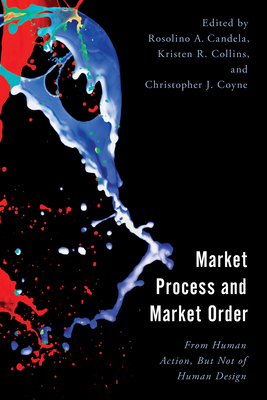 Market Process and Market Order: From Human Action, But Not of Human Design - Candela, Rosolino A (Contributions by), and Carroll, Jeffrey (Contributions by)