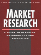 Market Research: A Guide to Planning, Methodology and Evaluation - Hague, Paul N., and Jackson, Peter