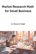 Market Research Math for Small Business: A Practical Guide to the Math You Need for Understanding Your Business' Customers and Competition