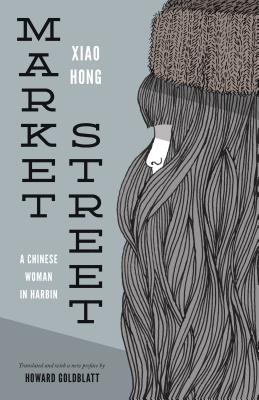 Market Street: A Chinese Woman in Harbin - Hong, Xiao, and Goldblatt, Howard (Translated by)