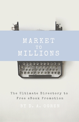 Market to Millions: The Ultimate Directory to Free eBook Promotion - Ogren, David a