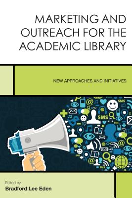 Marketing and Outreach for the Academic Library: New Approaches and Initiatives - Eden, Bradford Lee (Editor)