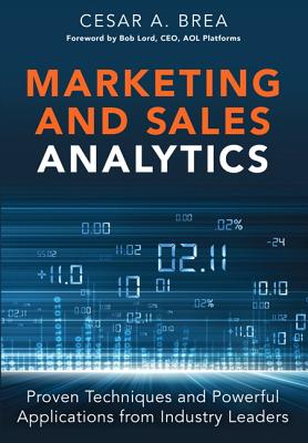 Marketing and Sales Analytics: Proven Techniques and Powerful Applications from Industry Leaders - Brea, Cesar