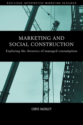 Marketing and Social Construction: Exploring the Rhetorics of Managed Consumption - Hackley, Chris