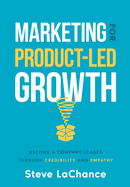 Marketing for Product-Led Growth: Become a Company Leader through Credibility and Empathy