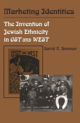 Marketing Identities: The Invention of Jewish Ethnicity in Ost Und West - Brenner, David A