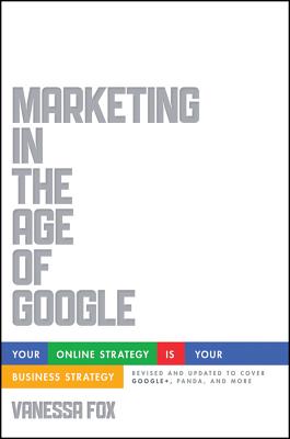 Marketing in the Age of Google, Revised and Updated: Your Online Strategy IS Your Business Strategy - Fox, Vanessa