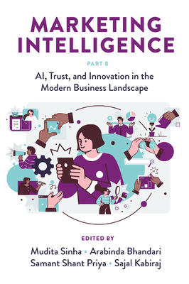 Marketing Intelligence, Part B: Ai, Trust, and Innovation in the Modern Business Landscape - Sinha, Mudita (Editor), and Bhandari, Arabinda (Editor), and Priya, Samant Shant (Editor)