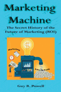 Marketing Machine: The Secret History of the Future of Marketing (Roi)