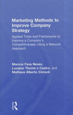 Marketing Methods to Improve Company Strategy: Applied Tools and Frameworks to Improve a Company's Competitiveness Using a Network Approach - Neves, Marcos Fava, and E Castro, Luciano Thome, and Consoli, Matheus Alberto