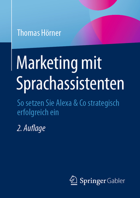 Marketing Mit Sprachassistenten: So Setzen Sie Alexa & Co Strategisch Erfolgreich Ein - Hrner, Thomas, and M?ller, Maria (Contributions by)