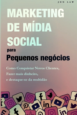 Marketing nas Redes Sociais para Pequenas Empresas: Como conquistar novos clientes, Ganhar mais dinheiro, e Destaque-se da multid?o - Law, Jon