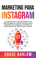 Marketing para Instagram: Los secretos para usar esta plataforma de redes sociales en su marca personal, para el crecimiento de su negocio y conectar con influenciadores que harn crecer su marca