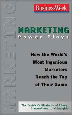 Marketing Power Plays: How the World's Most Ingenious Marketers Reach the Top of Their Game - Business Week