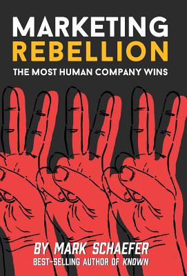 Marketing Rebellion: The Most Human Company Wins - Schaefer, Mark W