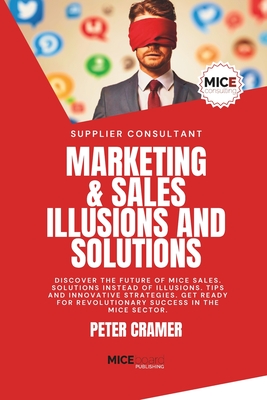 Marketing & Sales - Illusions and Solutions: Discover the future of MICE Sales. Solutions instead of Illusions. Tips and innovative Strategies. Get ready for revolutionary success in the MICE Sector. - Cramer, Peter