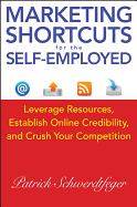 Marketing Shortcuts for the Self-Employed: Leverage Resources, Establish Online Credibility and Crush Your Competition