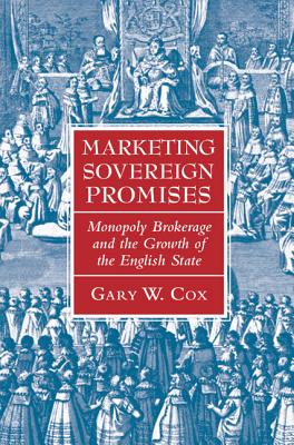 Marketing Sovereign Promises: Monopoly Brokerage and the Growth of the English State - Cox, Gary W.