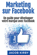 Marketing sur Facebook: Un guide pour d?velopper votre marque avec Facebook