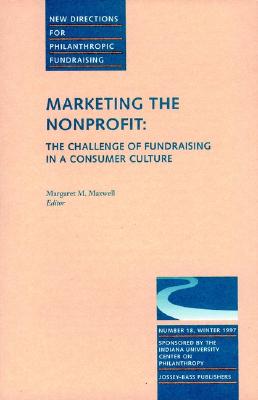 Marketing the Nonprofit: The Challenge of Fundraising in a Consumer Culture: New Directions for Philanthropic Fundraising, Number 18 - Maxwell, Margaret M (Editor)