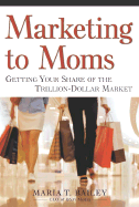 Marketing to Moms: Getting Your Share of the Trillion-Dollar Market