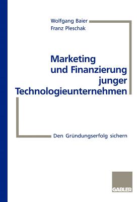 Marketing Und Finanzierung Junger Technologieunternehmen: Den Grndungserfolg Sichern - Baier, Wolfgang, Dr., and Pleschak, Frank (Editor)