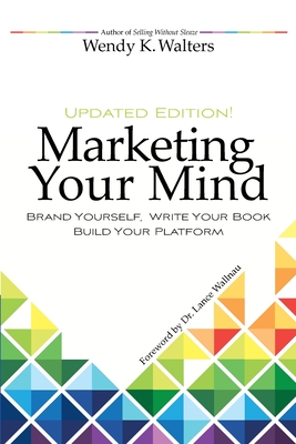 Marketing Your Mind: Brand Yourself, Write Your Book, Build Your Platform - Wallnau, Lance (Foreword by), and Byler, Philip R (Editor), and Walters, Wendy K