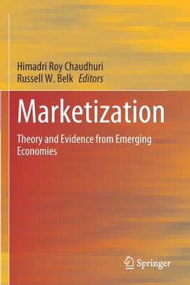 Marketization: Theory and Evidence from Emerging Economies - Roy Chaudhuri, Himadri (Editor), and Belk, Russell W (Editor)
