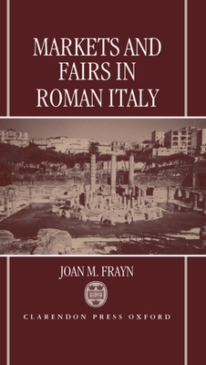 Markets and Fairs in Roman Italy: Their Social and Economic Importance from the Second Century BC to the Third Century Ad - Frayn, Joan M