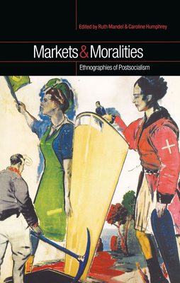 Markets and Moralities: Ethnographies of Postsocialism - Humphrey, Caroline (Editor), and Mandel, Ruth (Editor)