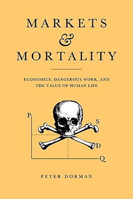 Markets and Mortality: Economics, Dangerous Work, and the Value of Human Life - Dorman, Peter
