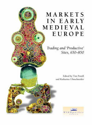 Markets in Early Medieval Europe: Trading and Productive Sites, 650-850 - Pestell, Tim (Editor), and Ulmschneider, Katharina (Editor)