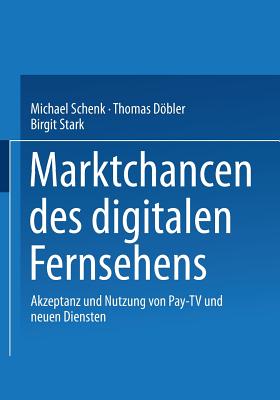 Marktchancen Des Digitalen Fernsehens: Akzeptanz Und Nutzung Von Pay-TV Und Neuen Diensten - Schenk, Michael, and Dbler, Thomas, and Stark, Birgit