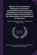 Markup of the Committee's Response to the House's Reconciliation Instructions and Consideration of the Committee's Recommendations With Respect to the Dismantling of the Department of Commerce: Markup Before the Committee on International Relations, Hous