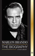 Marlon Brando: The biography and life of a Hollywood contender and his extraordinary life