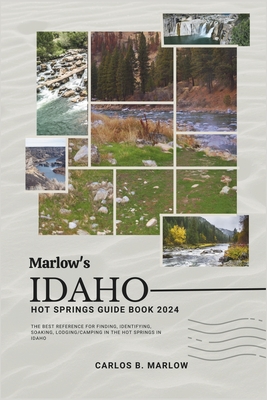 Marlow's Idaho Hot Springs Guide Book 2024: The Best Reference for Finding, Identifying, Soaking, Lodging/Camping in the Hot Springs in Idaho - Marlow, Carlos B